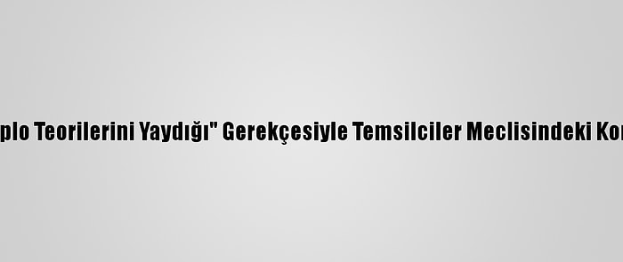 Cumhuriyetçi Vekil, "Komplo Teorilerini Yaydığı" Gerekçesiyle Temsilciler Meclisindeki Komite Görevlerinden Alındı