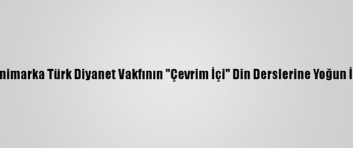 Danimarka Türk Diyanet Vakfının "Çevrim İçi" Din Derslerine Yoğun İlgi