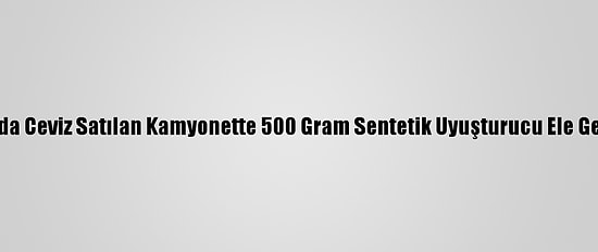 Bursa'da Ceviz Satılan Kamyonette 500 Gram Sentetik Uyuşturucu Ele Geçirildi