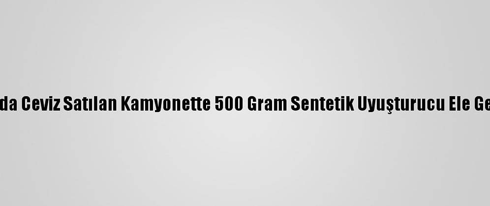Bursa'da Ceviz Satılan Kamyonette 500 Gram Sentetik Uyuşturucu Ele Geçirildi