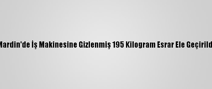 Mardin'de İş Makinesine Gizlenmiş 195 Kilogram Esrar Ele Geçirildi