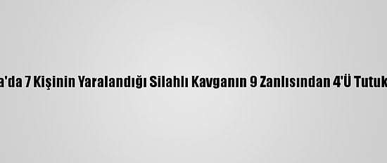 Adana'da 7 Kişinin Yaralandığı Silahlı Kavganın 9 Zanlısından 4'Ü Tutuklandı