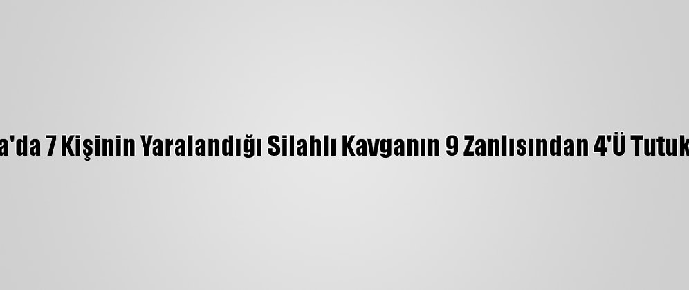 Adana'da 7 Kişinin Yaralandığı Silahlı Kavganın 9 Zanlısından 4'Ü Tutuklandı
