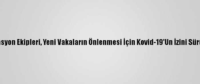 Filyasyon Ekipleri, Yeni Vakaların Önlenmesi İçin Kovid-19'Un İzini Sürüyor