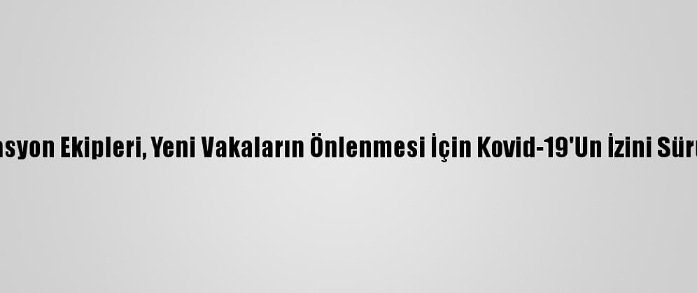 Filyasyon Ekipleri, Yeni Vakaların Önlenmesi İçin Kovid-19'Un İzini Sürüyor