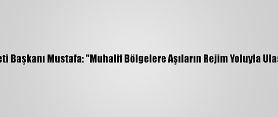 Suriye Geçici Hükümeti Başkanı Mustafa: "Muhalif Bölgelere Aşıların Rejim Yoluyla Ulaştırılmasına Karşıyız"