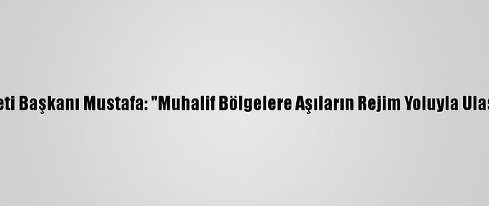 Suriye Geçici Hükümeti Başkanı Mustafa: "Muhalif Bölgelere Aşıların Rejim Yoluyla Ulaştırılmasına Karşıyız"