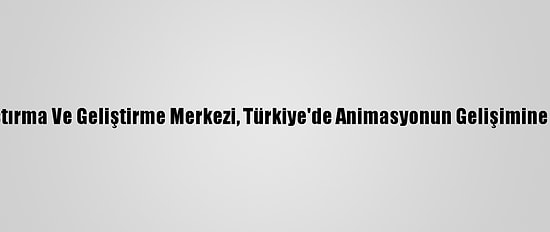 Çizgi Film Araştırma Ve Geliştirme Merkezi, Türkiye'de Animasyonun Gelişimine Katkı Sağlıyor