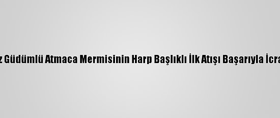 Taarruz Güdümlü Atmaca Mermisinin Harp Başlıklı İlk Atışı Başarıyla İcra Edildi
