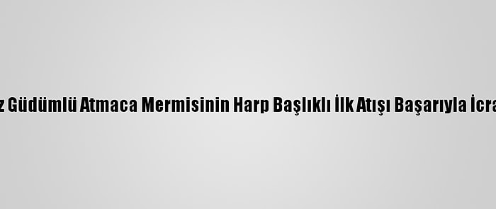 Taarruz Güdümlü Atmaca Mermisinin Harp Başlıklı İlk Atışı Başarıyla İcra Edildi