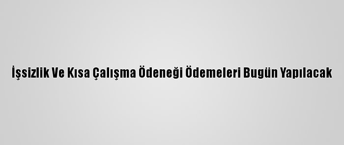 İşsizlik Ve Kısa Çalışma Ödeneği Ödemeleri Bugün Yapılacak