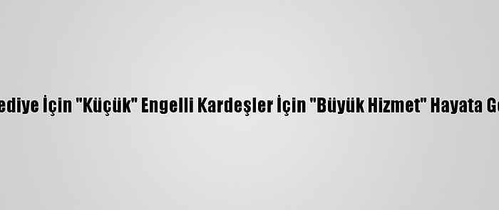 Belediye İçin "Küçük" Engelli Kardeşler İçin "Büyük Hizmet" Hayata Geçti