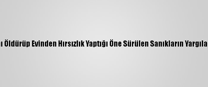 77 Yaşındaki Kadını Öldürüp Evinden Hırsızlık Yaptığı Öne Sürülen Sanıkların Yargılanmasına Başlandı