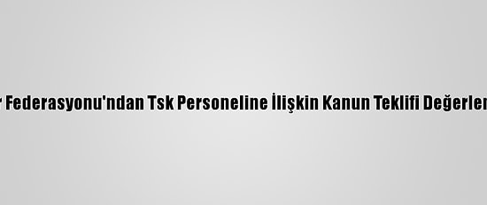 Uzmanlar Federasyonu'ndan Tsk Personeline İlişkin Kanun Teklifi Değerlendirmesi: