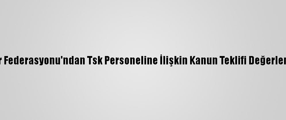 Uzmanlar Federasyonu'ndan Tsk Personeline İlişkin Kanun Teklifi Değerlendirmesi: