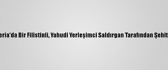 Batı Şeria'da Bir Filistinli, Yahudi Yerleşimci Saldırgan Tarafından Şehit Edildi