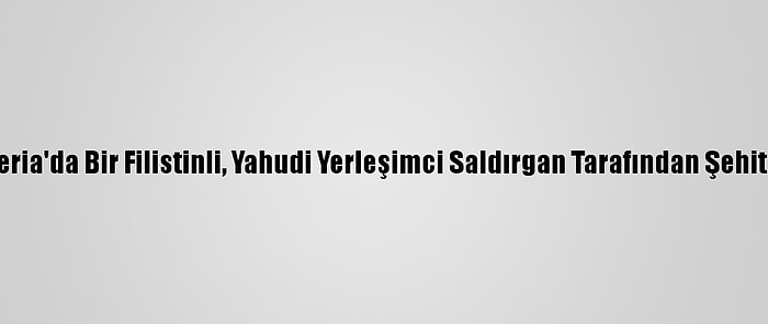 Batı Şeria'da Bir Filistinli, Yahudi Yerleşimci Saldırgan Tarafından Şehit Edildi