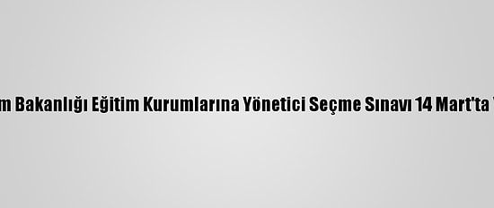 Milli Eğitim Bakanlığı Eğitim Kurumlarına Yönetici Seçme Sınavı 14 Mart'ta Yapılacak