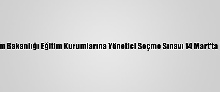 Milli Eğitim Bakanlığı Eğitim Kurumlarına Yönetici Seçme Sınavı 14 Mart'ta Yapılacak