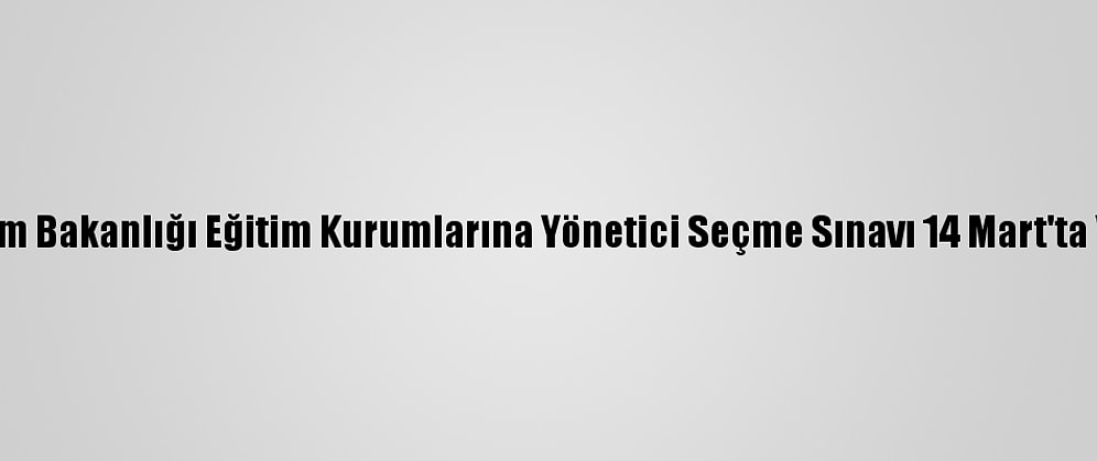 Milli Eğitim Bakanlığı Eğitim Kurumlarına Yönetici Seçme Sınavı 14 Mart'ta Yapılacak