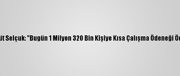 Bakan Zehra Zümrüt Selçuk: "Bugün 1 Milyon 320 Bin Kişiye Kısa Çalışma Ödeneği Ödemesi Yapılacak"