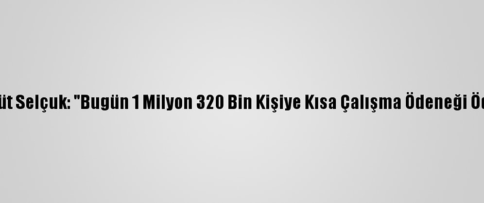 Bakan Zehra Zümrüt Selçuk: "Bugün 1 Milyon 320 Bin Kişiye Kısa Çalışma Ödeneği Ödemesi Yapılacak"
