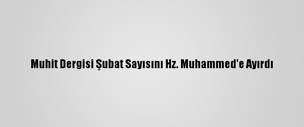 Muhit Dergisi Şubat Sayısını Hz. Muhammed'e Ayırdı