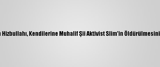 Lübnan Hizbullahı, Kendilerine Muhalif Şii Aktivist Slim'in Öldürülmesini Kınadı