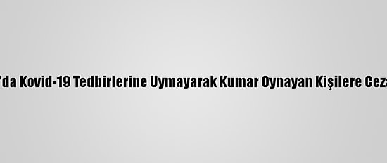 Ardahan'da Kovid-19 Tedbirlerine Uymayarak Kumar Oynayan Kişilere Ceza Kesildi