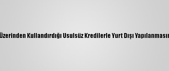 Fetö, Bank Asya Üzerinden Kullandırdığı Usulsüz Kredilerle Yurt Dışı Yapılanmasını Finanse Etmiş
