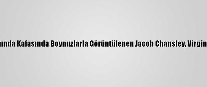 ABD Kongre Binası Baskınında Kafasında Boynuzlarla Görüntülenen Jacob Chansley, Virginia Hapishanesine Taşındı