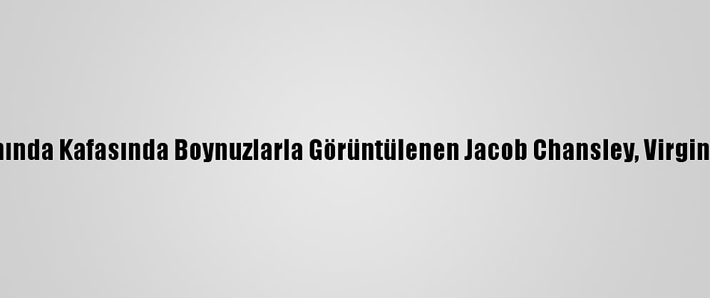 ABD Kongre Binası Baskınında Kafasında Boynuzlarla Görüntülenen Jacob Chansley, Virginia Hapishanesine Taşındı
