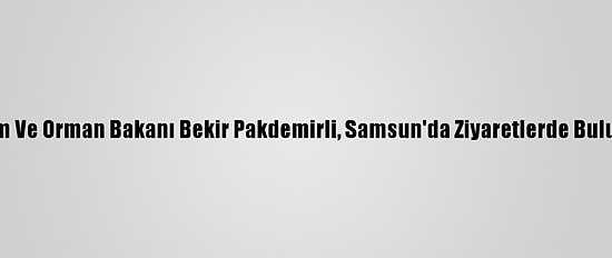 Tarım Ve Orman Bakanı Bekir Pakdemirli, Samsun'da Ziyaretlerde Bulundu