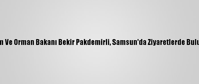 Tarım Ve Orman Bakanı Bekir Pakdemirli, Samsun'da Ziyaretlerde Bulundu