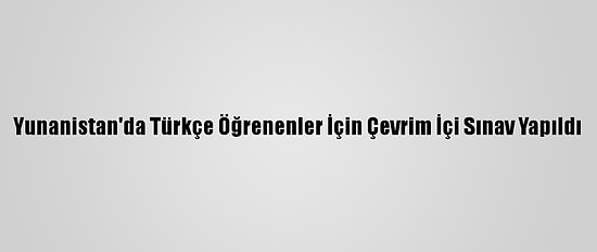Yunanistan'da Türkçe Öğrenenler İçin Çevrim İçi Sınav Yapıldı