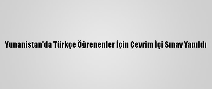 Yunanistan'da Türkçe Öğrenenler İçin Çevrim İçi Sınav Yapıldı