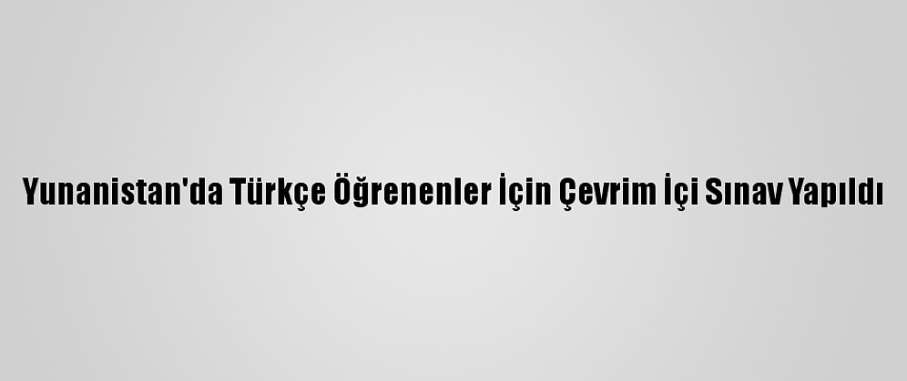 Yunanistan'da Türkçe Öğrenenler İçin Çevrim İçi Sınav Yapıldı