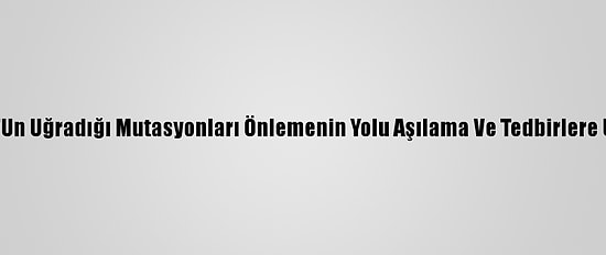 Grafikli - Kovid-19'Un Uğradığı Mutasyonları Önlemenin Yolu Aşılama Ve Tedbirlere Uymaktan Geçiyor