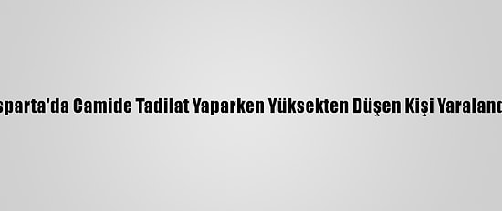 Isparta'da Camide Tadilat Yaparken Yüksekten Düşen Kişi Yaralandı