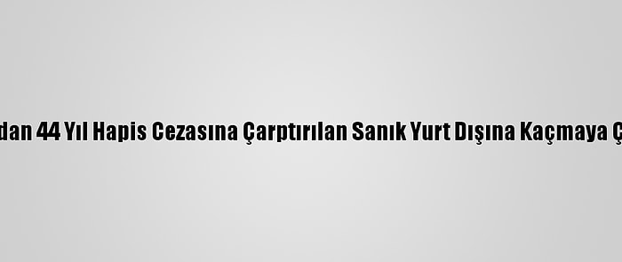 Van'da Terör Suçundan 44 Yıl Hapis Cezasına Çarptırılan Sanık Yurt Dışına Kaçmaya Çalışırken Yakalandı