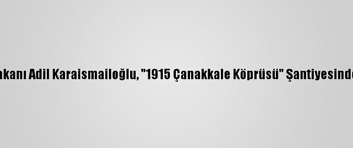 Ulaştırma Ve Altyapı Bakanı Adil Karaismailoğlu, "1915 Çanakkale Köprüsü" Şantiyesinde Açıklamada Bulundu: