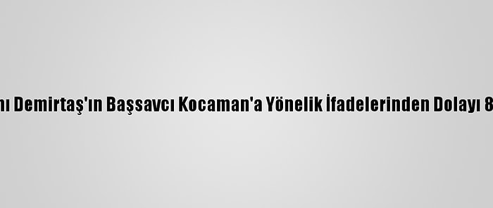 Eski Hdp Eş Genel Başkanı Demirtaş'ın Başsavcı Kocaman'a Yönelik İfadelerinden Dolayı 8 Yıla Kadar Hapsi İstendi