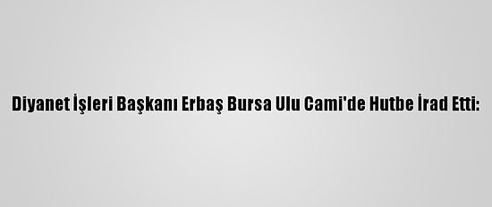 Diyanet İşleri Başkanı Erbaş Bursa Ulu Cami'de Hutbe İrad Etti: