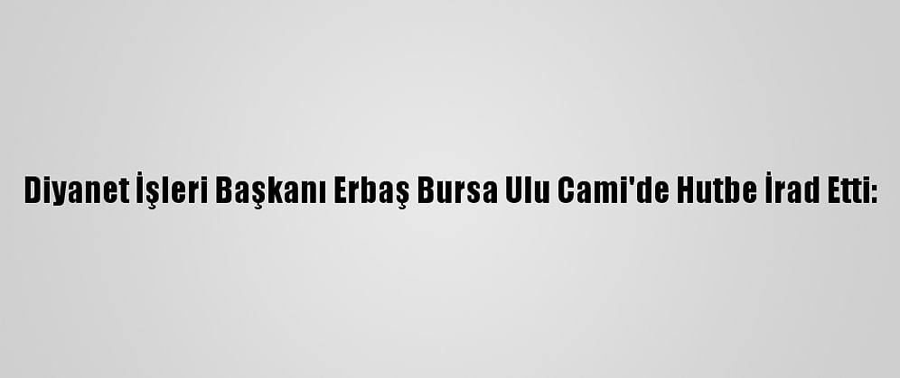 Diyanet İşleri Başkanı Erbaş Bursa Ulu Cami'de Hutbe İrad Etti: