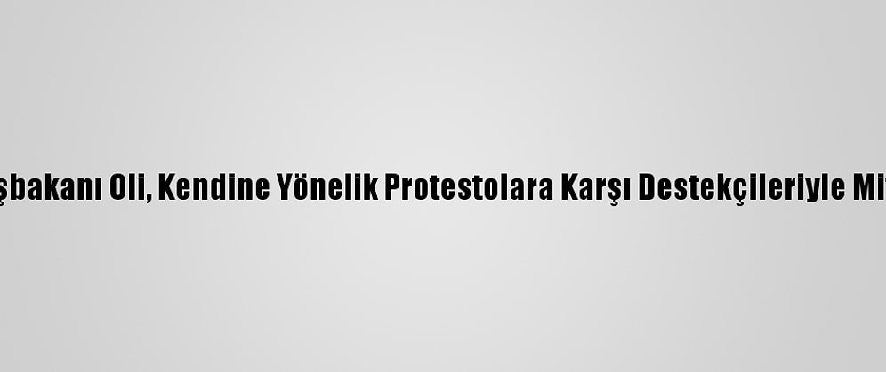 Nepal Başbakanı Oli, Kendine Yönelik Protestolara Karşı Destekçileriyle Miting Yaptı