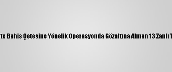 Gaziantep'te Bahis Çetesine Yönelik Operasyonda Gözaltına Alınan 13 Zanlı Tutuklandı