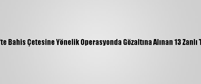 Gaziantep'te Bahis Çetesine Yönelik Operasyonda Gözaltına Alınan 13 Zanlı Tutuklandı