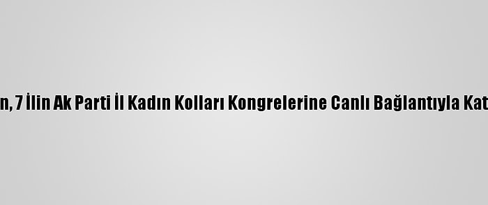 Erdoğan, 7 İlin Ak Parti İl Kadın Kolları Kongrelerine Canlı Bağlantıyla Katıldı: (2)