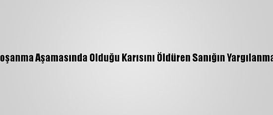 Konya'da Boşanma Aşamasında Olduğu Karısını Öldüren Sanığın Yargılanması Sürüyor