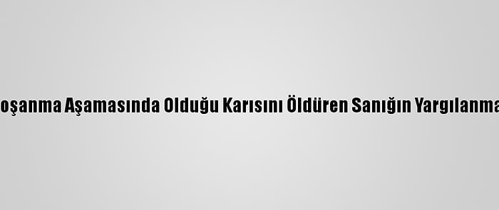 Konya'da Boşanma Aşamasında Olduğu Karısını Öldüren Sanığın Yargılanması Sürüyor